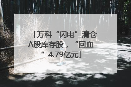万科“闪电”清仓A股库存股，“回血”4.79亿元