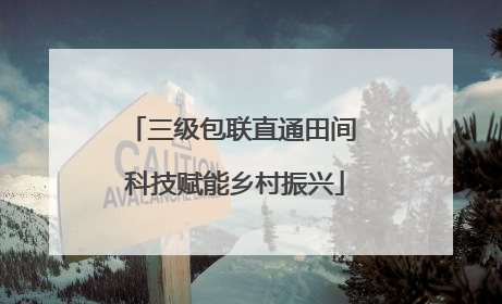 三级包联直通田间 科技赋能乡村振兴