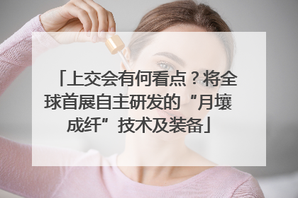 上交会有何看点？将全球首展自主研发的“月壤成纤”技术及装备