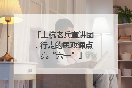 上杭老兵宣讲团，行走的思政课点亮“六一”