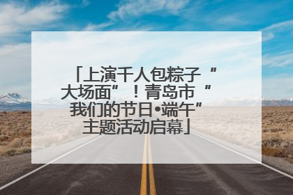 上演千人包粽子“大场面”！青岛市“我们的节日•端午”主题活动启幕
