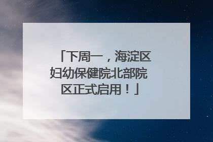 下周一，海淀区妇幼保健院北部院区正式启用！