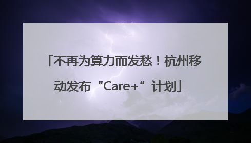 不再为算力而发愁！杭州移动发布“Care+”计划