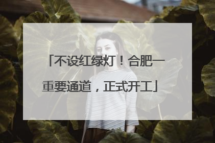 不设红绿灯！合肥一重要通道，正式开工