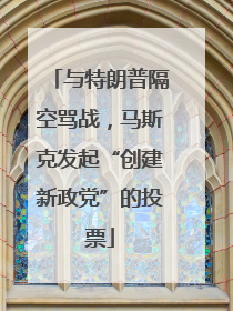 与特朗普隔空骂战，马斯克发起“创建新政党”的投票