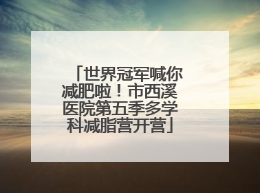 世界冠军喊你减肥啦！市西溪医院第五季多学科减脂营开营