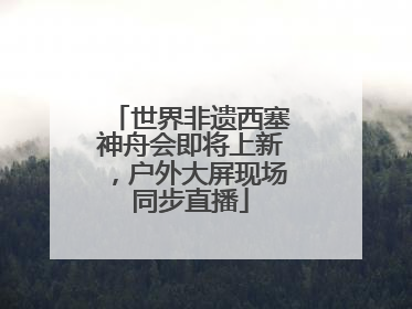 世界非遗西塞神舟会即将上新，户外大屏现场同步直播