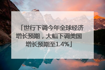 世行下调今年全球经济增长预期，大幅下调美国增长预期至1.4%