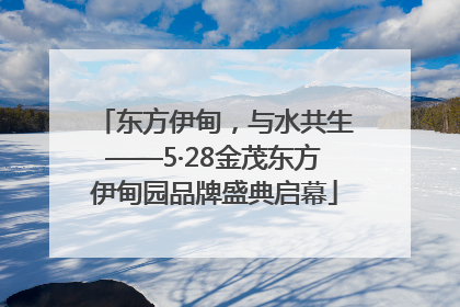 东方伊甸，与水共生——5·28金茂东方伊甸园品牌盛典启幕