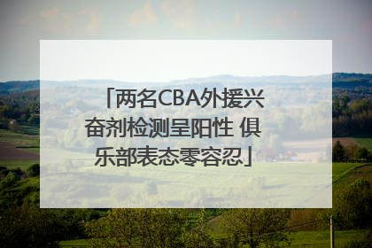 两名CBA外援兴奋剂检测呈阳性 俱乐部表态零容忍