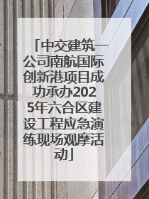 中交建筑一公司南航国际创新港项目成功承办2025年六合区建设工程应急演练现场观摩活动