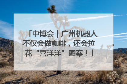 中博会｜广州机器人不仅会做咖啡，还会拉花“喜洋洋”图案！