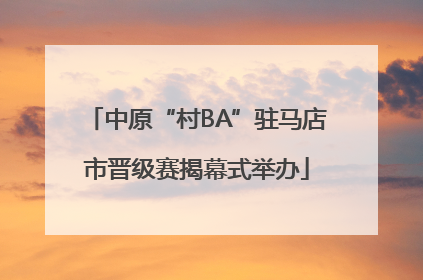 中原“村BA”驻马店市晋级赛揭幕式举办