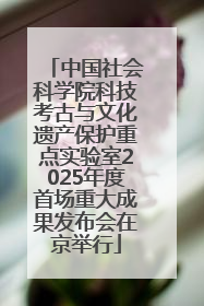 中国社会科学院科技考古与文化遗产保护重点实验室2025年度首场重大成果发布会在京举行
