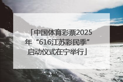 中国体育彩票2025年“616江苏彩民季”启动仪式在宁举行