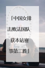 中国女排击败法国队 获本站赛事第二胜