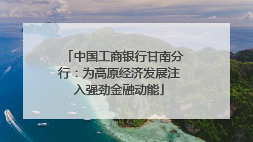 中国工商银行甘南分行：为高原经济发展注入强劲金融动能