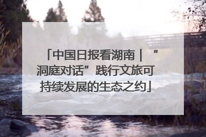 中国日报看湖南｜“洞庭对话”践行文旅可持续发展的生态之约