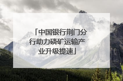 中国银行荆门分行助力磷矿运输产业升级提速