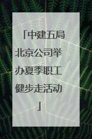 中建五局北京公司举办夏季职工健步走活动
