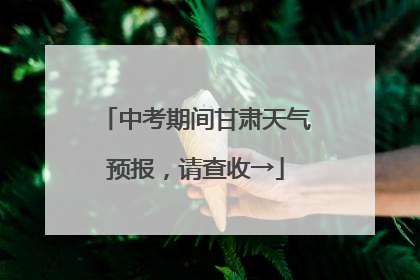 中考期间甘肃天气预报，请查收→