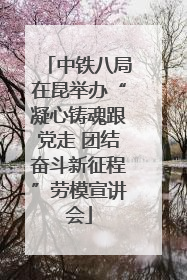 中铁八局在昆举办“凝心铸魂跟党走 团结奋斗新征程”劳模宣讲会