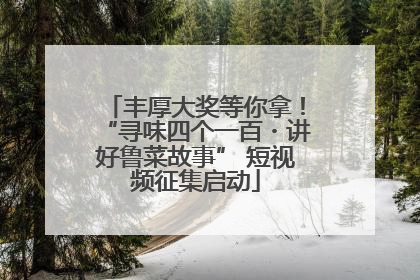 丰厚大奖等你拿！“寻味四个一百・讲好鲁菜故事” 短视频征集启动