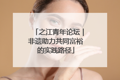 之江青年论坛｜非遗助力共同富裕的实践路径