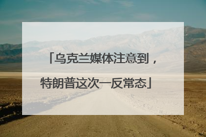 乌克兰媒体注意到，特朗普这次一反常态