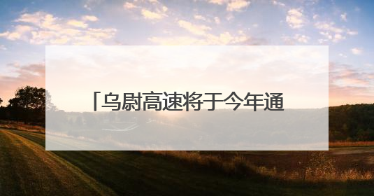 乌尉高速将于今年通车，全国产化“首创号”炫技天山之巅