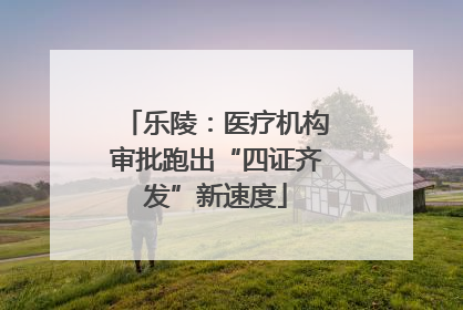 乐陵：医疗机构审批跑出“四证齐发”新速度