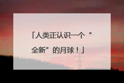 人类正认识一个“全新”的月球！