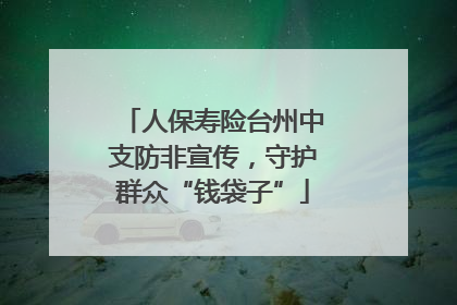 人保寿险台州中支防非宣传，守护群众“钱袋子”