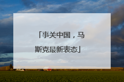 事关中国，马斯克最新表态