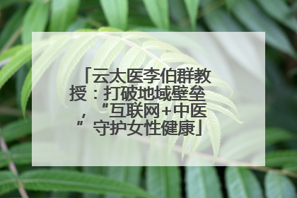 云太医李伯群教授：打破地域壁垒，“互联网+中医”守护女性健康