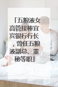 五粮液女高管接棒宜宾银行行长，曾任五粮液副总、董秘等职
