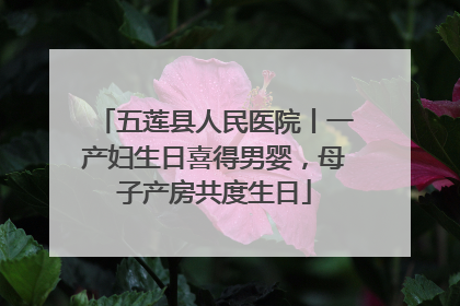五莲县人民医院丨一产妇生日喜得男婴，母子产房共度生日