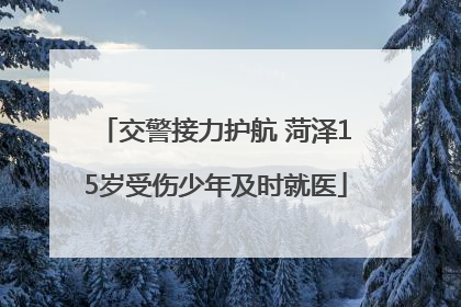 交警接力护航 菏泽15岁受伤少年及时就医