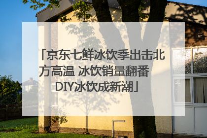 京东七鲜冰饮季出击北方高温 冰饮销量翻番 DIY冰饮成新潮