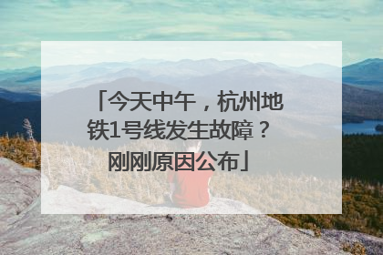 今天中午，杭州地铁1号线发生故障？刚刚原因公布