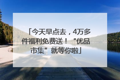 今天早点去，4万多件福利免费送！“优品市集”就等你啦