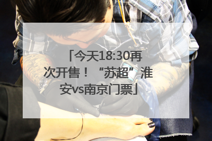 今天18:30再次开售！“苏超”淮安vs南京门票