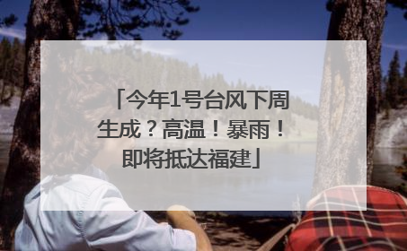 今年1号台风下周生成？高温！暴雨！即将抵达福建