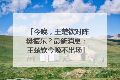 今晚，王楚钦对阵樊振东？最新消息：王楚钦今晚不出场