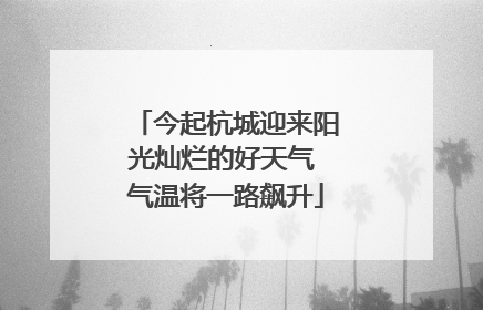 今起杭城迎来阳光灿烂的好天气 气温将一路飙升