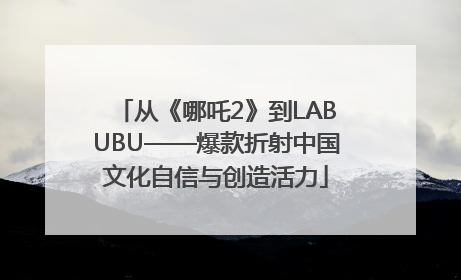 从《哪吒2》到LABUBU——爆款折射中国文化自信与创造活力