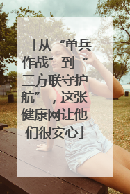 从“单兵作战”到“三方联守护航”，这张健康网让他们很安心