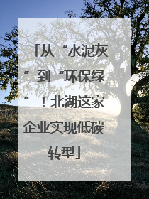 从“水泥灰”到“环保绿”！北湖这家企业实现低碳转型