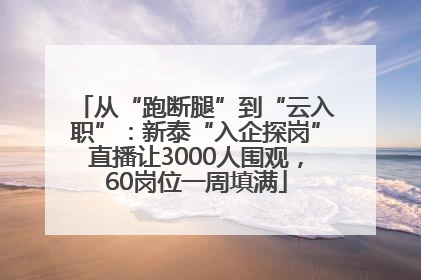 从“跑断腿”到“云入职”：新泰“入企探岗”直播让3000人围观，60岗位一周填满