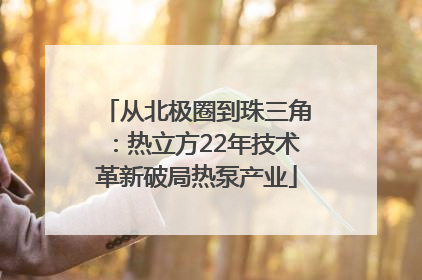 从北极圈到珠三角：热立方22年技术革新破局热泵产业